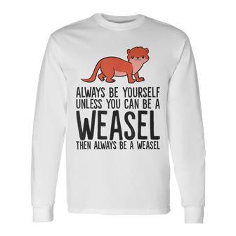 Always Be Yourself Unless You Can Be A Weasel Long Sleeve T-Shirt - Monsterry UK