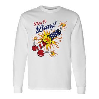 Here To Bang 4Th Of July Fun 4Th Of July Firework Patriotic Long Sleeve T-Shirt - Monsterry