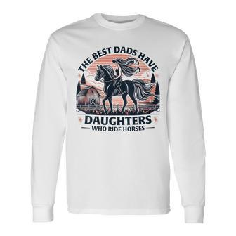 The Best Dads Have Daughters Who Ride Horses Father's Day Long Sleeve T-Shirt - Thegiftio UK