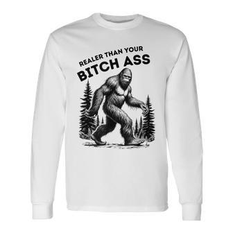 Bigfoot Realer Than Your Bitch Ass Sasquatch Joke Long Sleeve T-Shirt - Seseable
