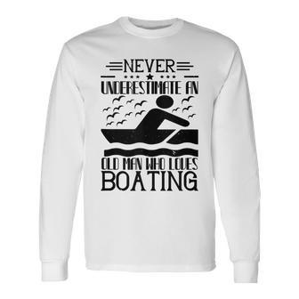 Boating Lover Never Underestimate An Old Man Long Sleeve T-Shirt - Thegiftio UK
