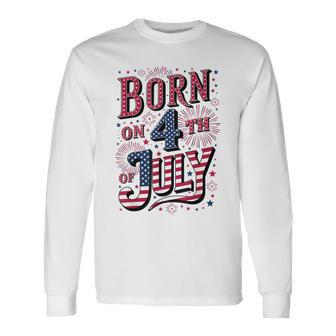 Born On The 4Th Of July Birthday Long Sleeve T-Shirt - Monsterry UK