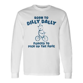 Born To Dilly Dally Forced To Pick Up The Peace Long Sleeve T-Shirt - Seseable