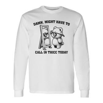Might Have To Call In Thicc Today Meme Long Sleeve T-Shirt - Monsterry AU