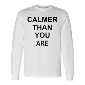 Calmer Than You Are Humor Long Sleeve T-Shirt - Monsterry