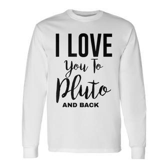 Cool Astronomy I Love You To Pluto And Back Long Sleeve T-Shirt - Monsterry CA