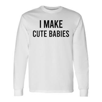 I Make Cute Babies Fathers Day Parents Long Sleeve T-Shirt - Seseable