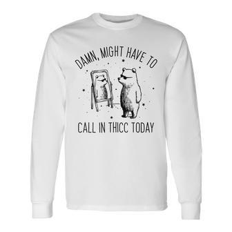 Damn Might Have To Call In Thicc Today Bear Meme Long Sleeve T-Shirt - Seseable