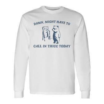 Damn Might Have To Call In Thicc Today Bear Retro Vintage Long Sleeve T-Shirt - Thegiftio