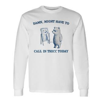 Damn Might Have To Call In Thicc Today Meme Long Sleeve T-Shirt - Seseable