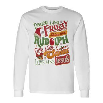 Dance Like Frosty Shine Rudolph Give Santa Love Like Jesus Long Sleeve T-Shirt - Seseable