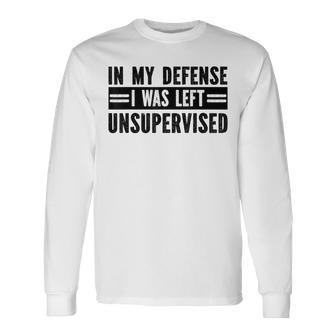 In My Defence I Was Left Unsupervised Sayings Long Sleeve T-Shirt - Thegiftio UK