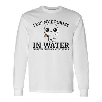 I Dip My Cookies In Water Dad Never Came Back With The Milk Long Sleeve T-Shirt | Mazezy UK