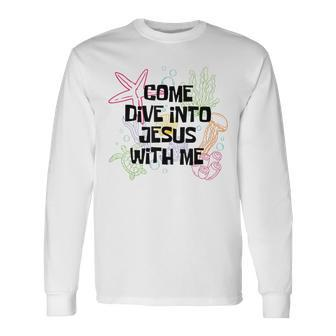 Come Dive Into Jesus With Me Scuba Diving Vbs 2024 Long Sleeve T-Shirt - Seseable
