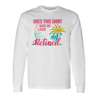 Does This Makes Me Look Retired Retirement Pensioner Long Sleeve T-Shirt - Monsterry