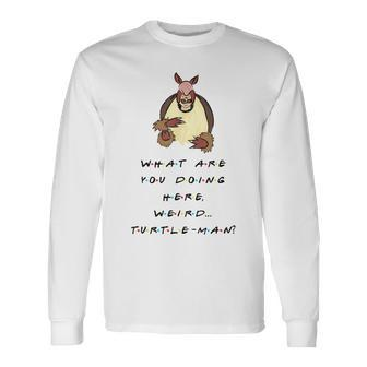What Are You Doing Here Weird Turtle-Man Quote Long Sleeve T-Shirt - Monsterry