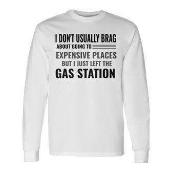 I Don't Brag About Expensive Places I Just Left Gas Station Long Sleeve T-Shirt - Monsterry UK