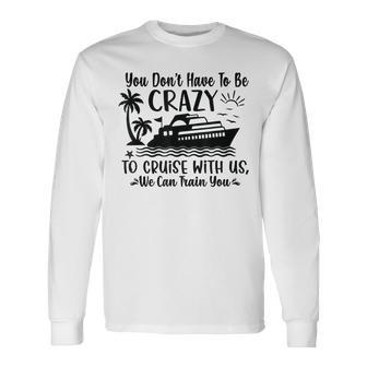 You Don't Have To Be Crazy To Cruise With Us We'll Teach You Long Sleeve T-Shirt - Seseable