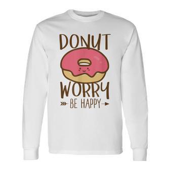 Donut Worry Be Happy Don't Worry Encouraging Long Sleeve T-Shirt - Monsterry