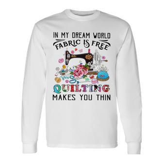 In My Dream World Fabric Is Free Quilting Makes You Thin Long Sleeve T-Shirt - Monsterry