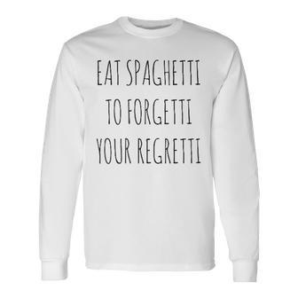 Eat Spaghetti To Forgetti Your Regretti Pasta Langarmshirts - Seseable