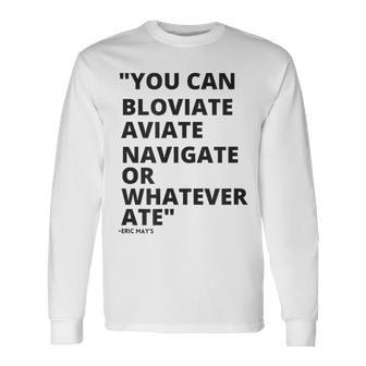 Eric Mays Bloviate Navigate Aviate Or Whatever Ate Long Sleeve T-Shirt | Mazezy