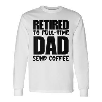 Father's Day Retired To Full Time Dad Send Coffee Long Sleeve T-Shirt - Seseable