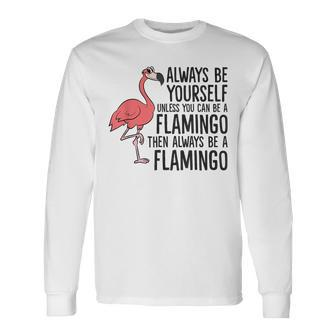 Flamingos Always Be Yourself Unless You Can Be A Flamingo Long Sleeve T-Shirt - Monsterry