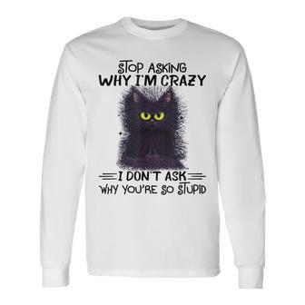 Black Cat Stop Asking Why I'm Crazy I Don't Ask Stupid Long Sleeve T-Shirt - Monsterry CA