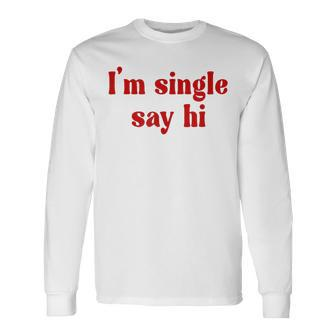 I'm Single Say Hi Adult Humor Long Sleeve T-Shirt | Mazezy