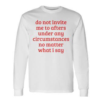 Do Not Invite Me To Afters Under Any Circumstances Long Sleeve T-Shirt - Monsterry UK