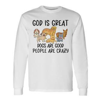 God Is Great Dogs Are Good People Are Crazy Long Sleeve T-Shirt - Monsterry AU