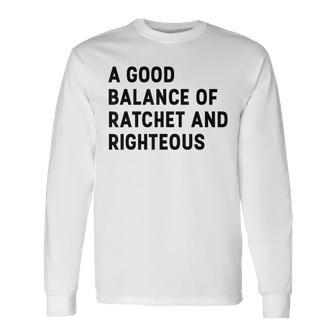 A Good Balance Of Ratchet And Righteous Long Sleeve T-Shirt - Monsterry