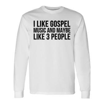 Gospel Music I Like Gospel Music And Maybe Like 3 Long Sleeve T-Shirt - Monsterry DE