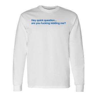 Hey Quick Question Are You Fcking Kidding Me Long Sleeve T-Shirt - Thegiftio UK