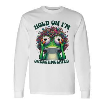 Hold On I'm Overstimulated Frog Adhd Autism Meme Frog Long Sleeve T-Shirt - Seseable