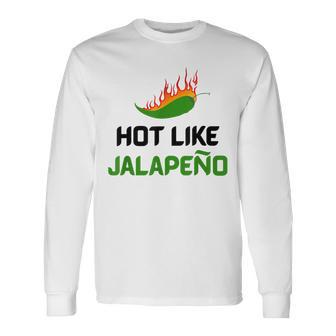 Hot Like Jalapeno Jalapeno For Jalapeno Lover Long Sleeve T-Shirt - Monsterry