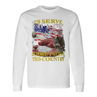 I'll Serve Crack Before I Serve This Country Long Sleeve T-Shirt - Monsterry