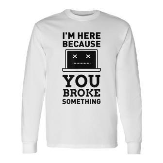 I'm Here Because You Broke Something Turn It Off And On Long Sleeve T-Shirt - Monsterry DE