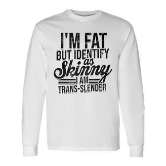 I'm Fat But Identify As Skinny I Am Trans-Slender Fluffy Long Sleeve T-Shirt - Monsterry CA