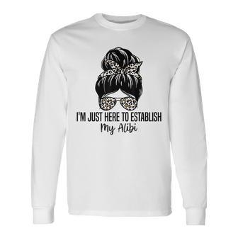 I'm Just Here To Establish My Alibi Sarcasm Quotes Long Sleeve T-Shirt - Monsterry DE