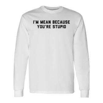 I'm Mean Because You're Stupid Long Sleeve T-Shirt - Monsterry CA