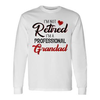 I'm Not Retired I'm A Professional Grandad Father Day Long Sleeve T-Shirt - Monsterry AU