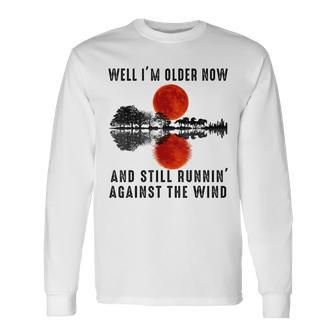 Well I’M Older Now But I’M Still Running Against The Wind Long Sleeve T-Shirt - Monsterry