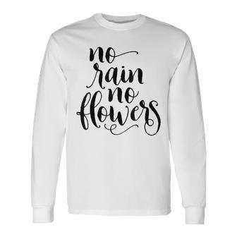 Inspirational No Rain No Flowers Quote Long Sleeve T-Shirt - Monsterry