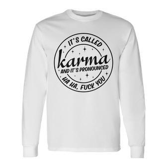 It's Called Karma And Pronounced Haha Fuck You Long Sleeve T-Shirt - Monsterry
