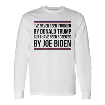 I've Never Been Fondled By Donald Trump But Screwed By Biden Long Sleeve T-Shirt - Seseable