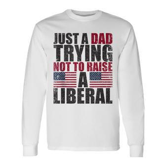 Just A Dad Trying Not To Raise A Liberal Long Sleeve T-Shirt - Seseable