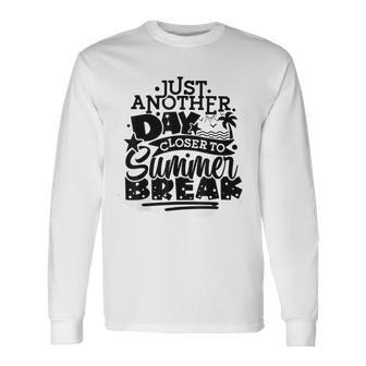 Just Another Day Closer To Summer Break End Of School Year Long Sleeve T-Shirt - Seseable