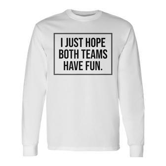 I Just Hope Both Teams Have Fun Game Day Sports Fans Long Sleeve T-Shirt - Monsterry CA